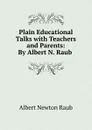 Plain Educational Talks with Teachers and Parents: By Albert N. Raub . - Albert Newton Raub