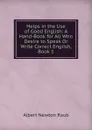 Helps in the Use of Good English: A Hand-Book for All Who Desire to Speak Or Write Correct English, Book 1 - Albert Newton Raub