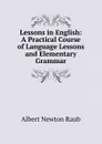 Lessons in English: A Practical Course of Language Lessons and Elementary Grammar - Albert Newton Raub