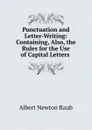 Punctuation and Letter-Writing: Containing, Also, the Rules for the Use of Capital Letters . - Albert Newton Raub