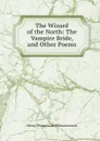 The Wizard of the North: The Vampire Bride, and Other Poems - Henry Thomas Lidell Ravensworth