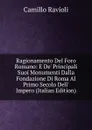 Ragionamento Del Foro Romano: E De. Principali Suoi Monumenti Dalla Fondazione Di Roma Al Primo Secolo Dell. Impero (Italian Edition) - Camillo Ravioli