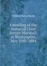 Unveiling of the statue of Chief Justice Marshall, at Washington, May 10th, 1884 - William Henry Rawle