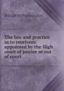The law and practice as to receivers: appointed by the High court of justice or out of court - Kerr William Williamson