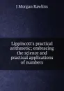 Lippincott.s practical arithmetic; embracing the science and practical applications of numbers - J Morgan Rawlins