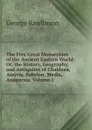 The Five Great Monarchies of the Ancient Eastern World: Or, the History, Geography, and Antiquites of Chaldaea, Assyria, Babylon, Media, Andpersia, Volume 1 - George Rawlinson