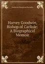 Harvey Goodwin, Bishop of Carlisle: A Biographical Memoir - H. D. Rawnsley
