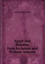 Egypt and Babylon, from Scripture and Profane Sources - George Rawlinson