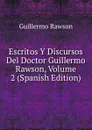 Escritos Y Discursos Del Doctor Guillermo Rawson, Volume 2 (Spanish Edition) - Guillermo Rawson