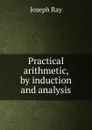 Practical arithmetic, by induction and analysis - Joseph Ray