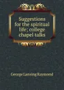 Suggestions for the spiritual life; college chapel talks - George Lansing Raymond