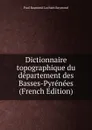 Dictionnaire topographique du departement des Basses-Pyrenees (French Edition) - Paul Raymond Lechien Raymond