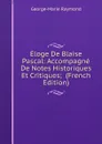 Eloge De Blaise Pascal: Accompagne De Notes Historiques Et Critiques;  (French Edition) - George-Marie Raymond