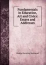 Fundamentals in Education, Art and Civics: Essays and Addresses - George Lansing Raymond