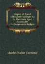 Report of Board of Engineer Officers As to Maximum Span Practicable for Suspension Bridges - Charles Walker Raymond