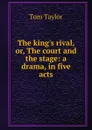 The king.s rival, or, The court and the stage: a drama, in five acts - Tom Taylor