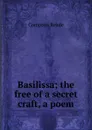 Basilissa; the free of a secret craft, a poem - Compton Reade