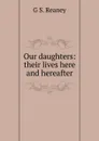 Our daughters: their lives here and hereafter - G S. Reaney