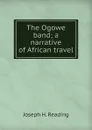 The Ogowe band; a narrative of African travel - Joseph H. Reading