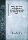 Masks and faces: or, Before and behind the curtain : a comedy in two acts - Tom Taylor