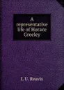 A representative life of Horace Greeley - L U. Reavis
