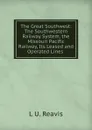 The Great Southwest: The Southwestern Railway System, the Missouri Pacific Railway, Its Leased and Operated Lines . - L U. Reavis