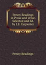 Penny Readings in Prose and Verse, Selected and Ed. by J.E. Carpenter - Penny Readings