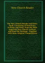 The New-Church Reader and Class-Book: Consisting of Selections, in Prose and Verse, from the Most Approved New-Church Authors, and from the Writings . Together with Some Original Compositions - New Church Reader