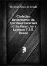 Christian Retirement: Or, Spiritual Exercises of the Heart, by a Layman T.S.B. Reade. - Thomas Shaw B. Reade