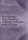 Five Minutes Daily Readings of Poetry, Selected by H.L.S. Lear - Five Minutes Daily Readings