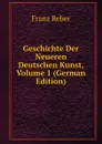 Geschichte Der Neueren Deutschen Kunst, Volume 1 (German Edition) - Franz Reber