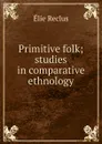 Primitive folk; studies in comparative ethnology - Élie Reclus