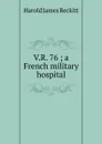 V.R. 76 ; a French military hospital - Harold James Reckitt