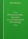 Primitive folk. Studies in comparative ethnology - Élie Reclus