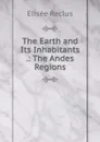 The Earth and Its Inhabitants .: The Andes Regions - Elisée Reclus