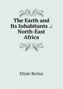 The Earth and Its Inhabitants .: North-East Africa - Elisée Reclus