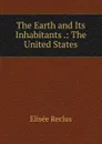 The Earth and Its Inhabitants .: The United States - Elisée Reclus