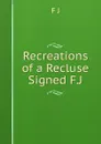 Recreations of a Recluse Signed F.J - F J