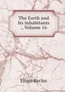 The Earth and Its Inhabitants ., Volume 16 - Elisée Reclus