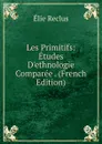 Les Primitifs: Etudes D.ethnologie Comparee . (French Edition) - Élie Reclus