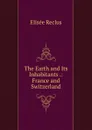 The Earth and Its Inhabitants .: France and Switzerland - Elisée Reclus