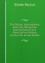 The Ocean, Atmosphere, and Life: Being the Second Series of a Descriptive History of the Life of the Globe - Elisée Reclus