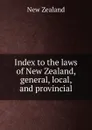 Index to the laws of New Zealand, general, local, and provincial - New Zealand