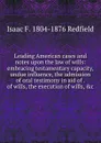Leading American cases and notes upon the law of wills: embracing testamentary capacity, undue influence, the admission of oral testimony in aid of . of wills, the execution of wills, .c. - Isaac Fletcher Redfield