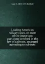 Leading American railway cases, on most of the important questions involved in the law of railways, arranged according to subjects - Isaac Fletcher Redfield