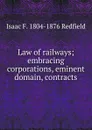 Law of railways; embracing corporations, eminent domain, contracts - Isaac Fletcher Redfield