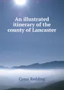 An illustrated itinerary of the county of Lancaster - Cyrus Redding