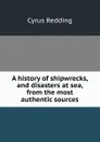 A history of shipwrecks, and disasters at sea, from the most authentic sources - Cyrus Redding
