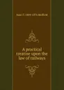 A practical treatise upon the law of railways - Isaac Fletcher Redfield
