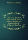 The Code of Labor Laws of Soviet Russia: With an Answer to a Criticism by Mr. William C. Redfield - William Cox Redfield